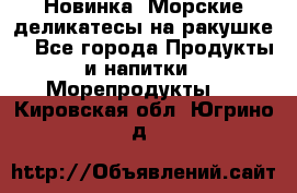 Новинка! Морские деликатесы на ракушке! - Все города Продукты и напитки » Морепродукты   . Кировская обл.,Югрино д.